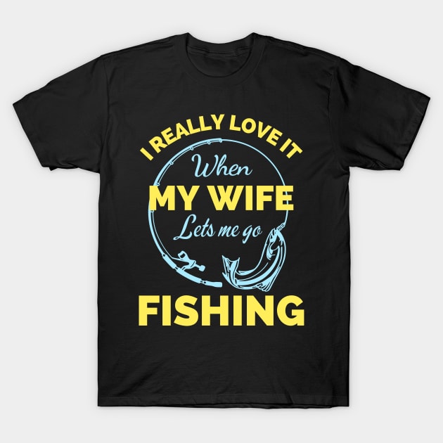 I Really Love It When My Wife Lets Me Go Fishing - Cool Funny Fishing Lover T-Shirt by Famgift